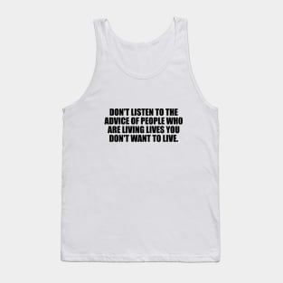 Don't listen to the advice of people who are living lives you don't want to live Tank Top